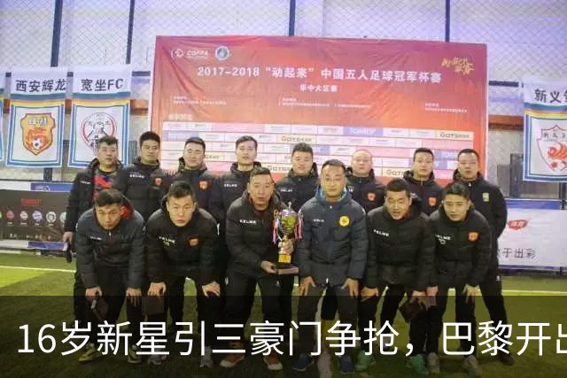 16岁新星引三豪门争抢，巴黎开出难以匹配的报价