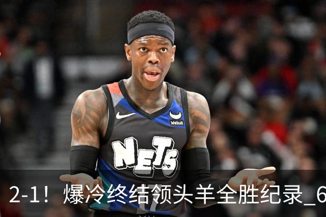 2-1！爆冷终结领头羊全胜纪录 6.3亿新贵强势复苏 近7场6胜+欧冠全胜