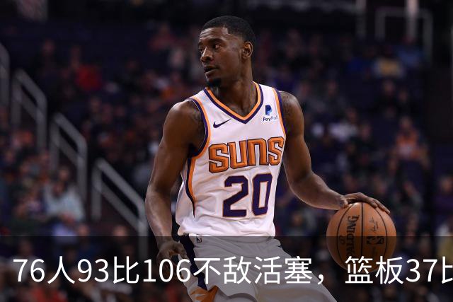76人93比106不敌活塞，篮板37比54遭压制