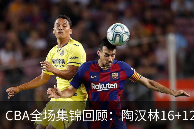 CBA全场集锦回顾：陶汉林16+12，山东力克天津