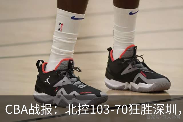 CBA战报：北控103-70狂胜深圳，格兰特-里勒30+5+5