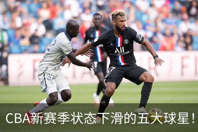 CBA新赛季状态下滑的五大球星！均是国手