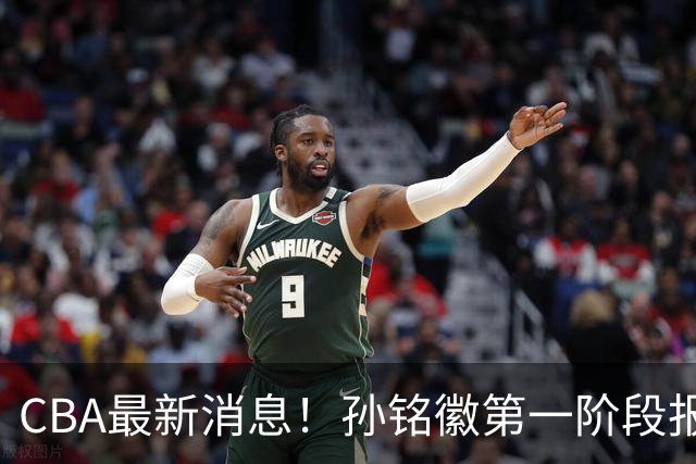 CBA最新消息！孙铭徽第一阶段报销，山东男篮新外援浮出水面