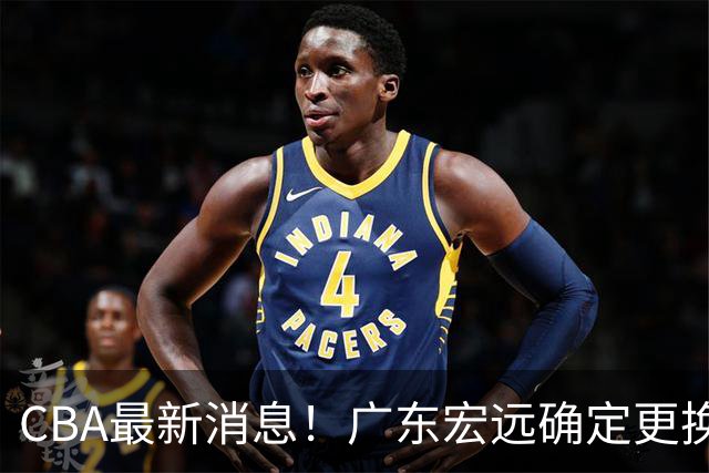CBA最新消息！广东宏远确定更换外援，雷诺兹或加盟宁波富邦