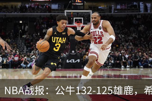 NBA战报：公牛132-125雄鹿，希罗空砍34分