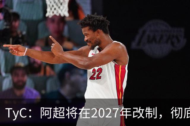 TyC：阿超将在2027年改制，彻底告别分区赛制+全年共计30轮比赛