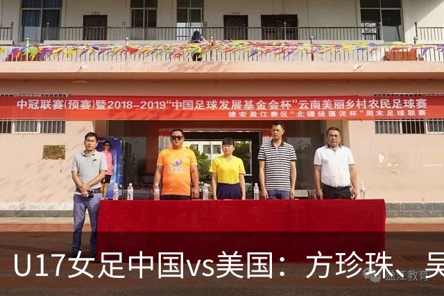 U17女足中国vs美国：方珍珠、吴逸晨出战，刘雨希、徐晓棠首发